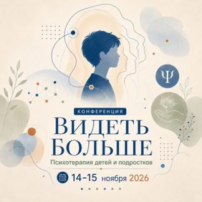Видеть больше: Практическая конференция по психотерапии детей и подростков 14-15 ноября 2026 г.